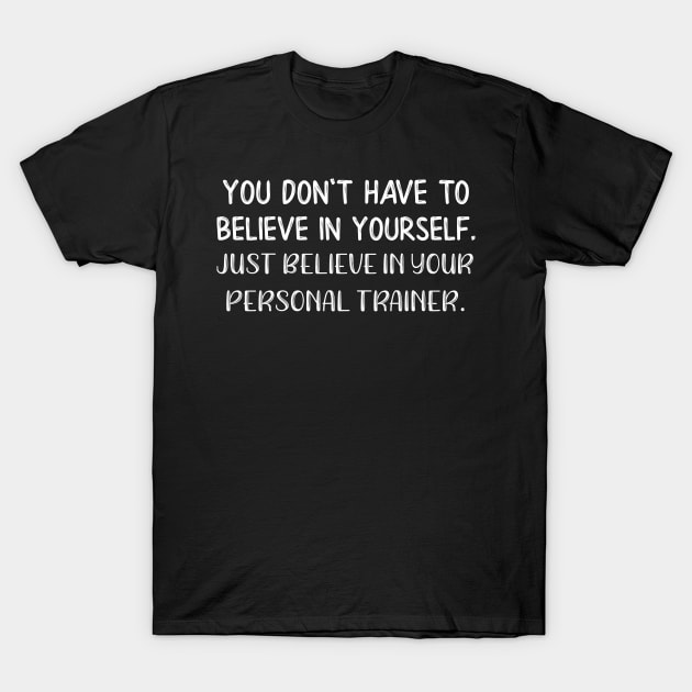 You Don't Have to Believe in Yourself Just Beleive in Your Personal Trainer T-Shirt by MisterMash